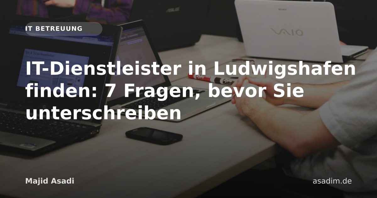 IT-Dienstleister in Ludwigshafen finden: 7 Fragen, bevor Sie unterschreiben
